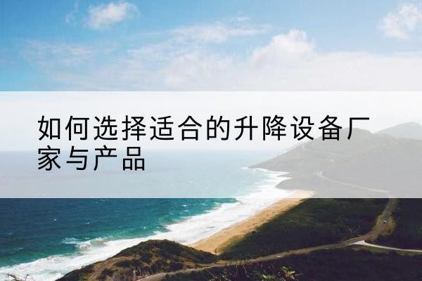 东阿电动升降平台厂家-如何选择适合的升降设备厂家与产品