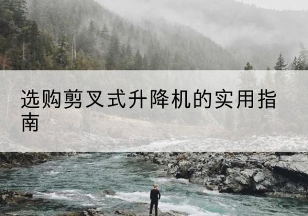 东阿剪叉式升降机怎么选-选购剪叉式升降机的实用指南